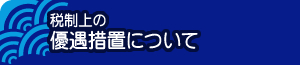 税制上の優遇措置について